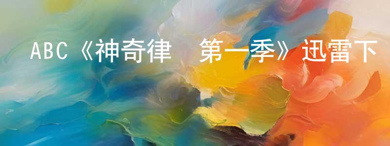 陳永發發布ABC《神奇律師第一季》迅雷下載/在線觀看/百度云-都市/情感-美劇天堂